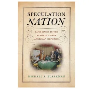 Speculation Nation Land Mania in the Revolutionary American Republic